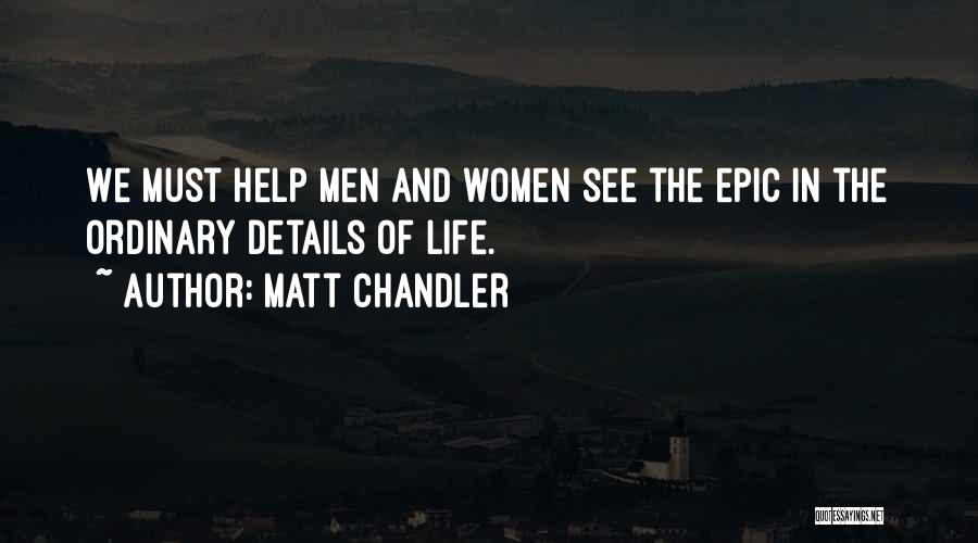 Matt Chandler Quotes: We Must Help Men And Women See The Epic In The Ordinary Details Of Life.