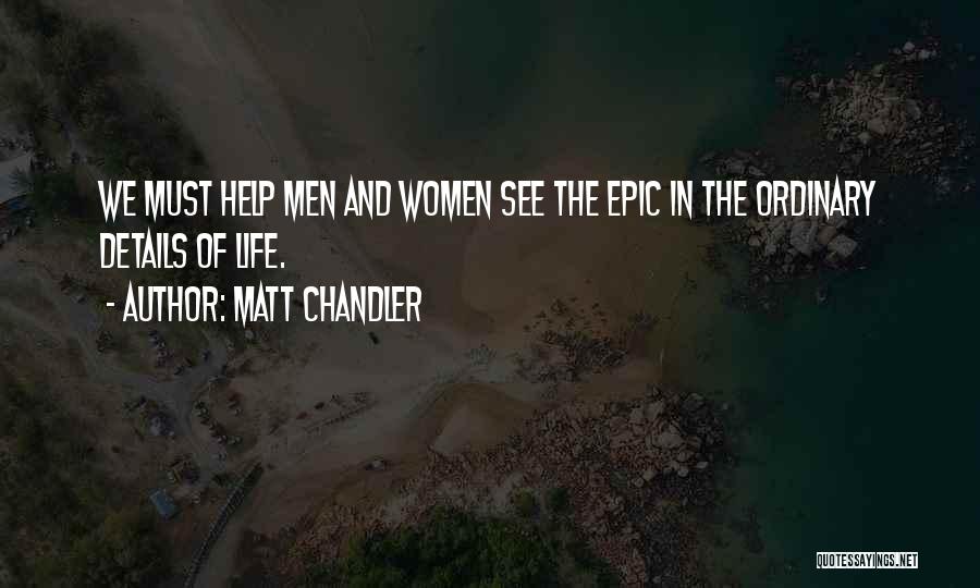 Matt Chandler Quotes: We Must Help Men And Women See The Epic In The Ordinary Details Of Life.