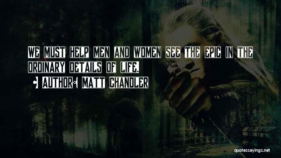 Matt Chandler Quotes: We Must Help Men And Women See The Epic In The Ordinary Details Of Life.