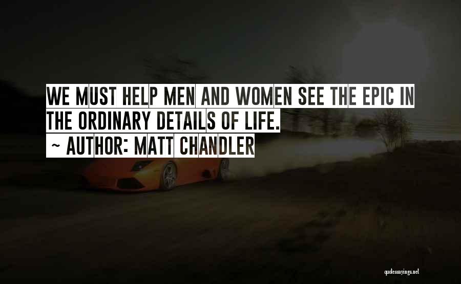 Matt Chandler Quotes: We Must Help Men And Women See The Epic In The Ordinary Details Of Life.
