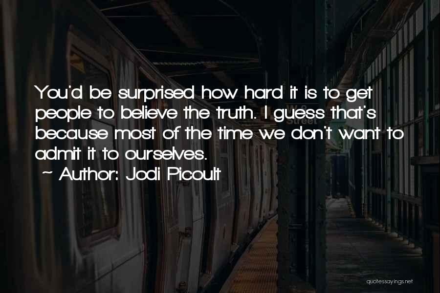 Jodi Picoult Quotes: You'd Be Surprised How Hard It Is To Get People To Believe The Truth. I Guess That's Because Most Of