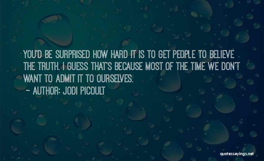 Jodi Picoult Quotes: You'd Be Surprised How Hard It Is To Get People To Believe The Truth. I Guess That's Because Most Of