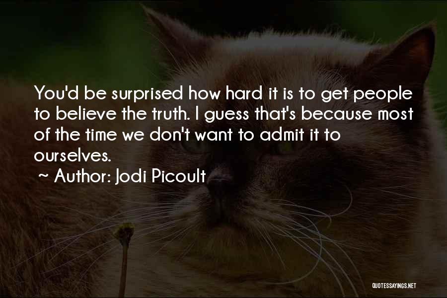 Jodi Picoult Quotes: You'd Be Surprised How Hard It Is To Get People To Believe The Truth. I Guess That's Because Most Of