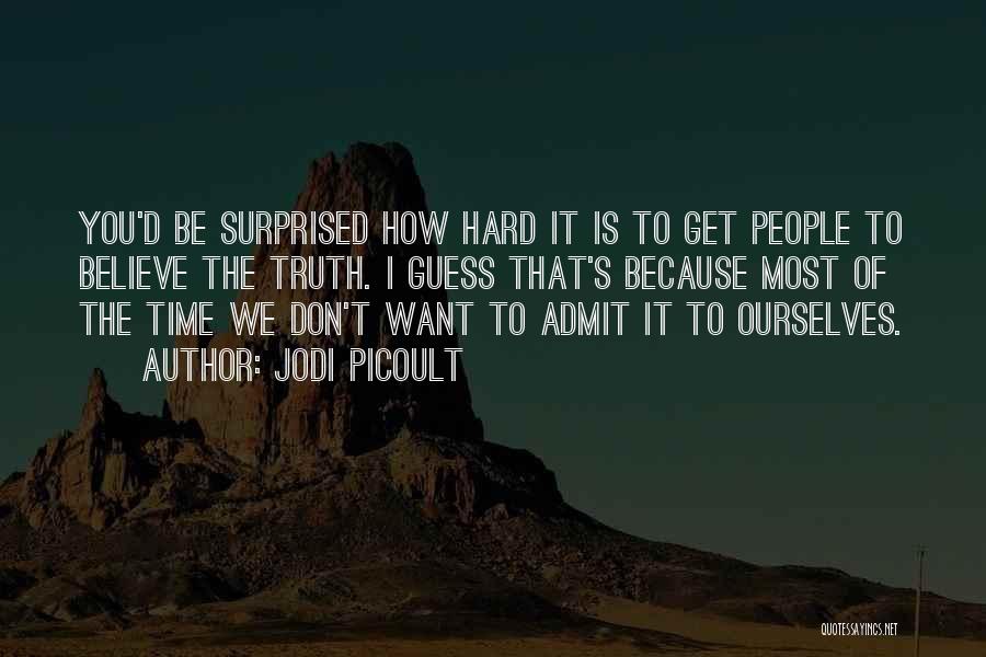 Jodi Picoult Quotes: You'd Be Surprised How Hard It Is To Get People To Believe The Truth. I Guess That's Because Most Of