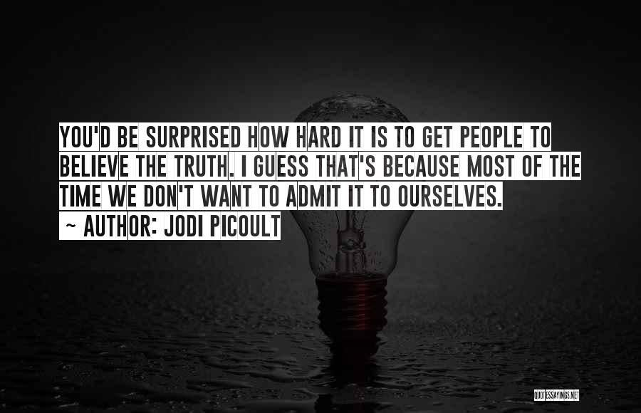 Jodi Picoult Quotes: You'd Be Surprised How Hard It Is To Get People To Believe The Truth. I Guess That's Because Most Of