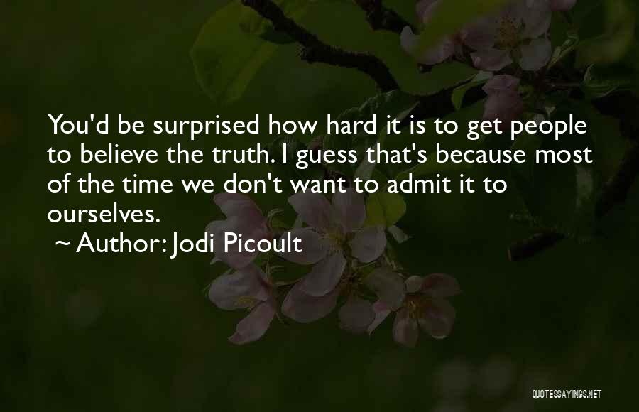Jodi Picoult Quotes: You'd Be Surprised How Hard It Is To Get People To Believe The Truth. I Guess That's Because Most Of