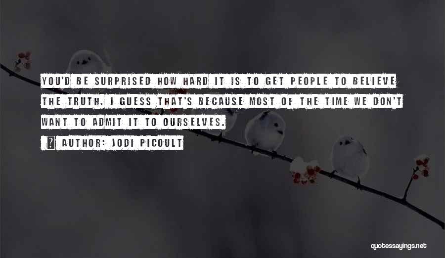 Jodi Picoult Quotes: You'd Be Surprised How Hard It Is To Get People To Believe The Truth. I Guess That's Because Most Of