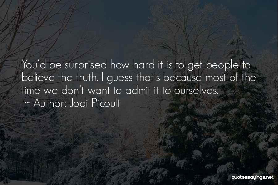 Jodi Picoult Quotes: You'd Be Surprised How Hard It Is To Get People To Believe The Truth. I Guess That's Because Most Of