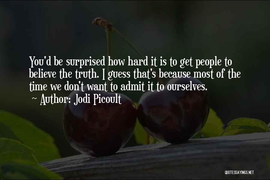 Jodi Picoult Quotes: You'd Be Surprised How Hard It Is To Get People To Believe The Truth. I Guess That's Because Most Of