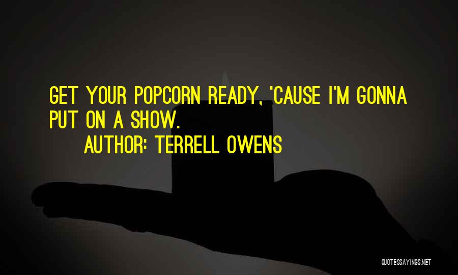 Terrell Owens Quotes: Get Your Popcorn Ready, 'cause I'm Gonna Put On A Show.