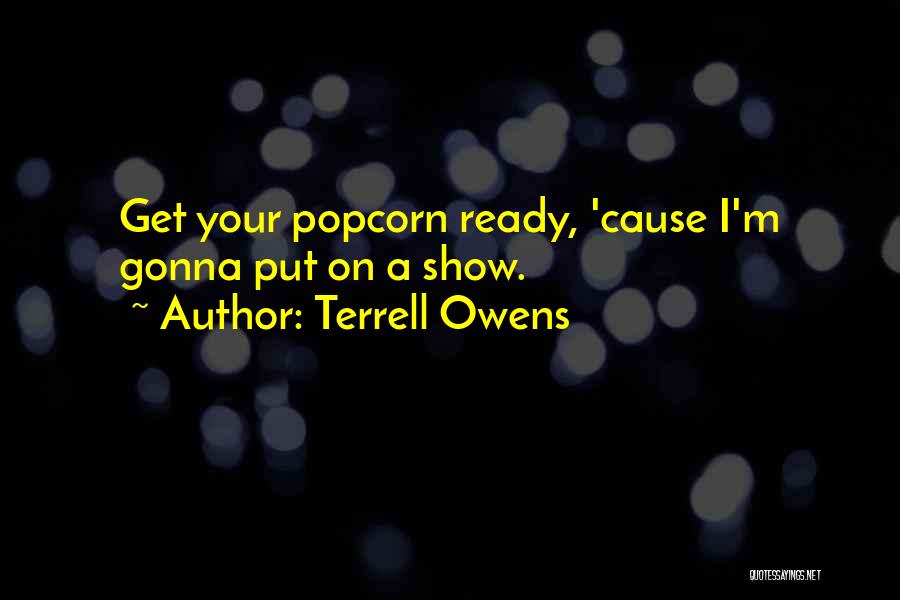 Terrell Owens Quotes: Get Your Popcorn Ready, 'cause I'm Gonna Put On A Show.