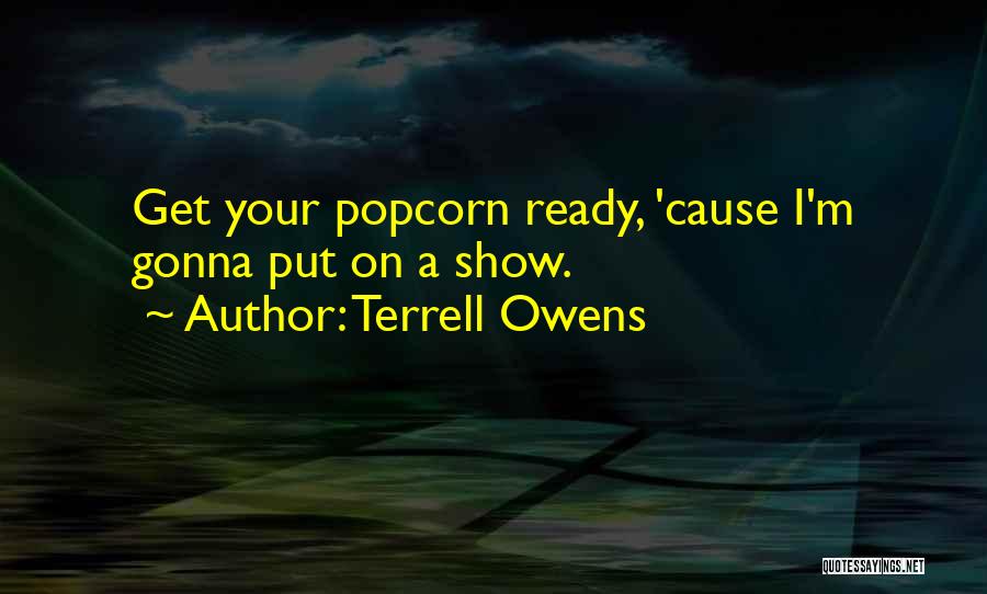 Terrell Owens Quotes: Get Your Popcorn Ready, 'cause I'm Gonna Put On A Show.
