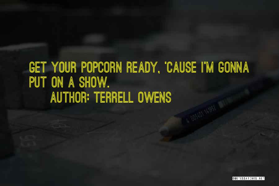 Terrell Owens Quotes: Get Your Popcorn Ready, 'cause I'm Gonna Put On A Show.