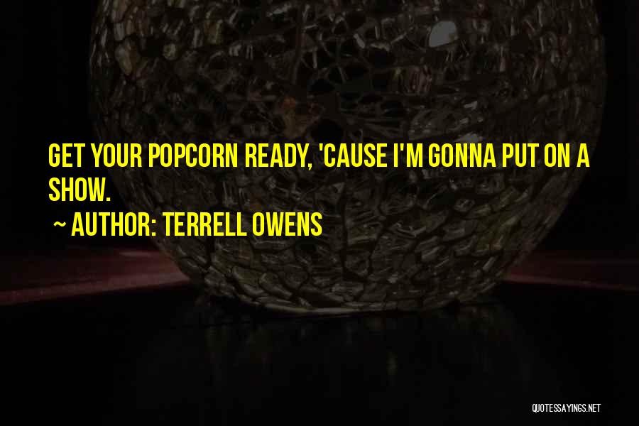 Terrell Owens Quotes: Get Your Popcorn Ready, 'cause I'm Gonna Put On A Show.