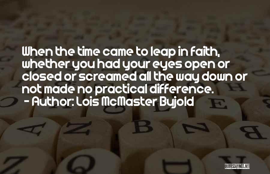 Lois McMaster Bujold Quotes: When The Time Came To Leap In Faith, Whether You Had Your Eyes Open Or Closed Or Screamed All The