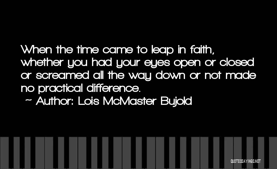 Lois McMaster Bujold Quotes: When The Time Came To Leap In Faith, Whether You Had Your Eyes Open Or Closed Or Screamed All The