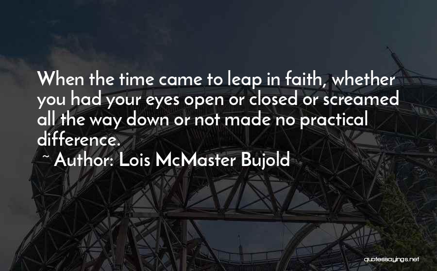 Lois McMaster Bujold Quotes: When The Time Came To Leap In Faith, Whether You Had Your Eyes Open Or Closed Or Screamed All The