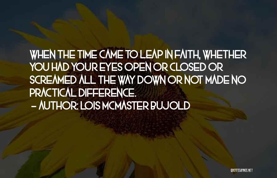 Lois McMaster Bujold Quotes: When The Time Came To Leap In Faith, Whether You Had Your Eyes Open Or Closed Or Screamed All The