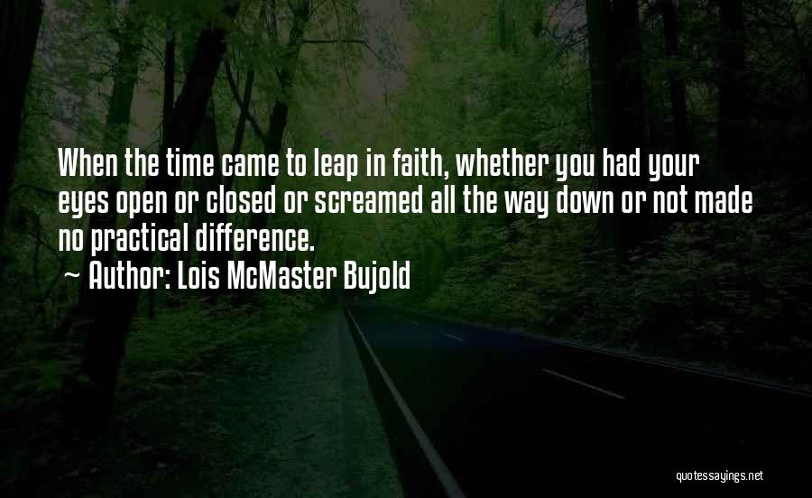 Lois McMaster Bujold Quotes: When The Time Came To Leap In Faith, Whether You Had Your Eyes Open Or Closed Or Screamed All The