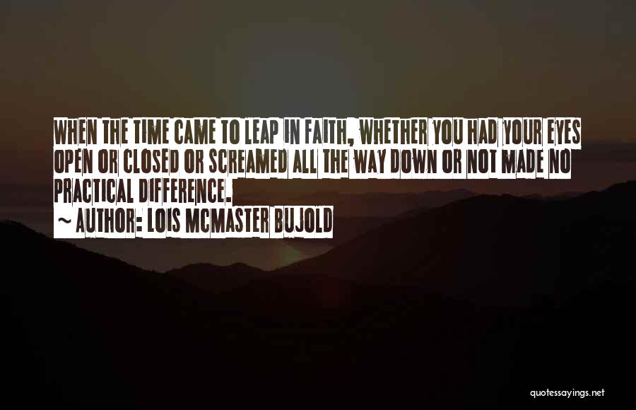 Lois McMaster Bujold Quotes: When The Time Came To Leap In Faith, Whether You Had Your Eyes Open Or Closed Or Screamed All The