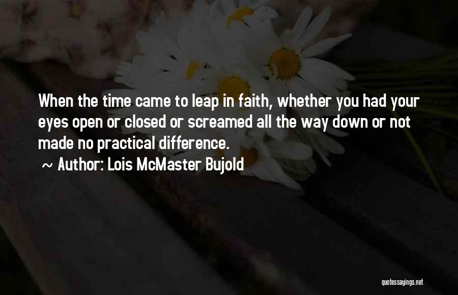 Lois McMaster Bujold Quotes: When The Time Came To Leap In Faith, Whether You Had Your Eyes Open Or Closed Or Screamed All The