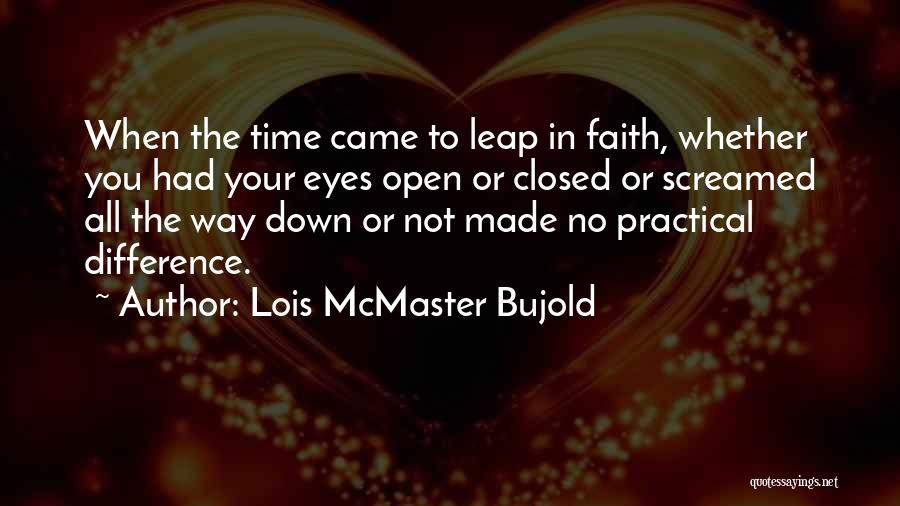 Lois McMaster Bujold Quotes: When The Time Came To Leap In Faith, Whether You Had Your Eyes Open Or Closed Or Screamed All The