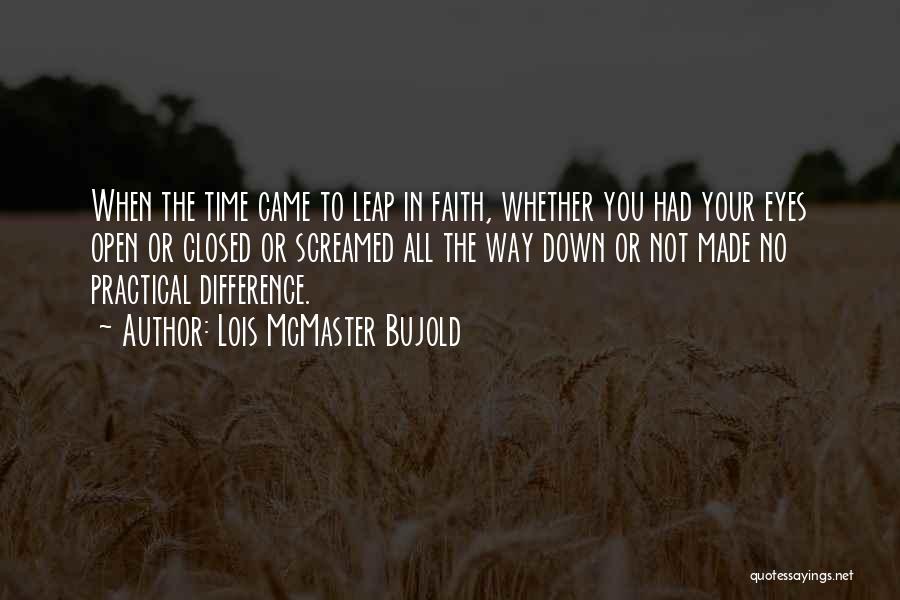 Lois McMaster Bujold Quotes: When The Time Came To Leap In Faith, Whether You Had Your Eyes Open Or Closed Or Screamed All The