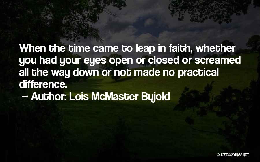 Lois McMaster Bujold Quotes: When The Time Came To Leap In Faith, Whether You Had Your Eyes Open Or Closed Or Screamed All The