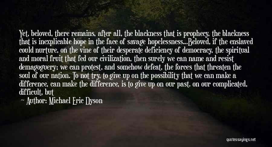 Michael Eric Dyson Quotes: Yet, Beloved, There Remains, After All, The Blackness That Is Prophecy, The Blackness That Is Inexplicable Hope In The Face