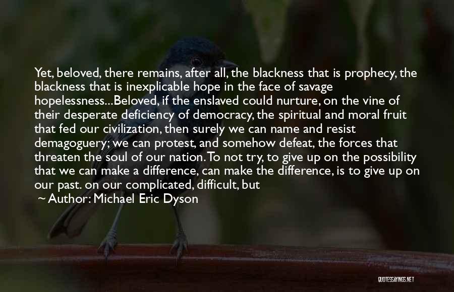 Michael Eric Dyson Quotes: Yet, Beloved, There Remains, After All, The Blackness That Is Prophecy, The Blackness That Is Inexplicable Hope In The Face