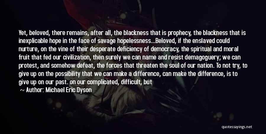 Michael Eric Dyson Quotes: Yet, Beloved, There Remains, After All, The Blackness That Is Prophecy, The Blackness That Is Inexplicable Hope In The Face