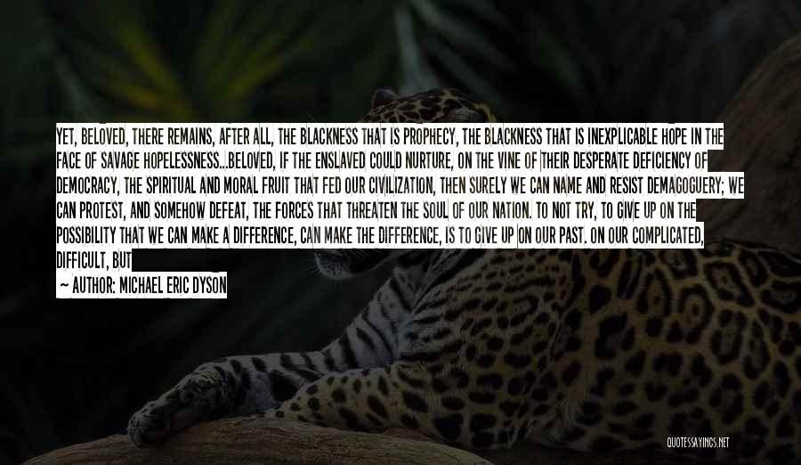 Michael Eric Dyson Quotes: Yet, Beloved, There Remains, After All, The Blackness That Is Prophecy, The Blackness That Is Inexplicable Hope In The Face