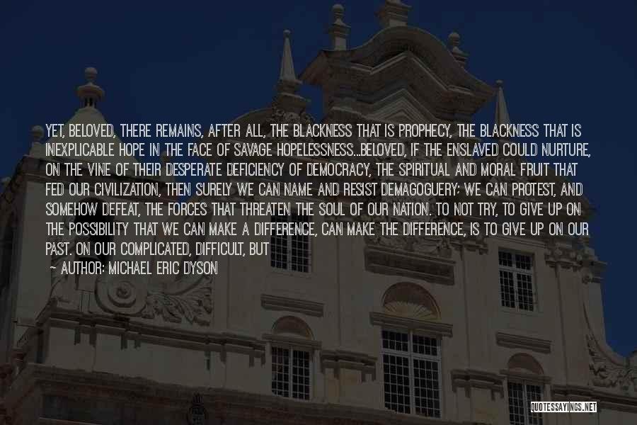 Michael Eric Dyson Quotes: Yet, Beloved, There Remains, After All, The Blackness That Is Prophecy, The Blackness That Is Inexplicable Hope In The Face