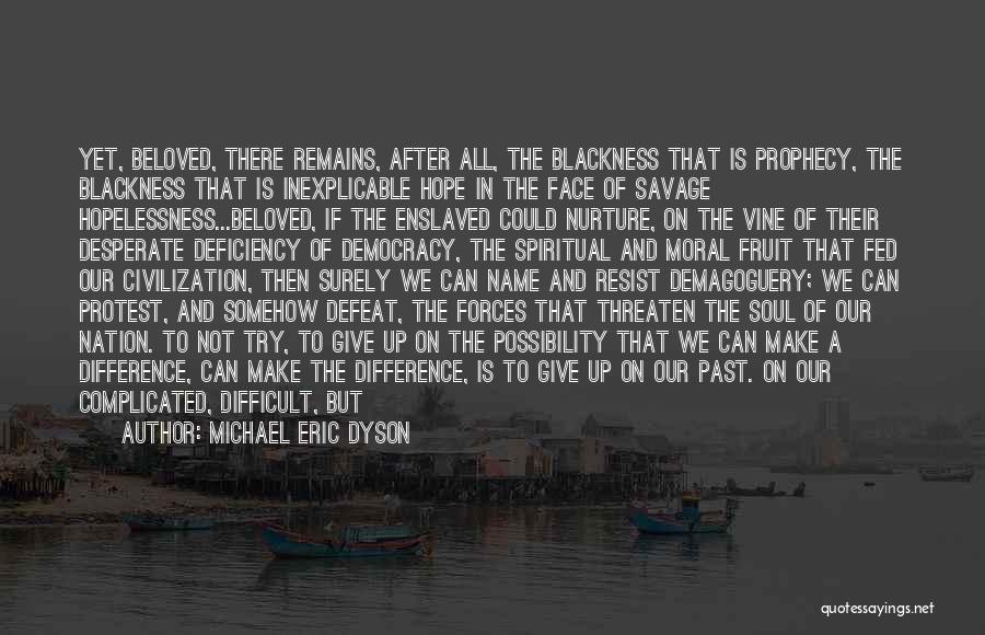 Michael Eric Dyson Quotes: Yet, Beloved, There Remains, After All, The Blackness That Is Prophecy, The Blackness That Is Inexplicable Hope In The Face