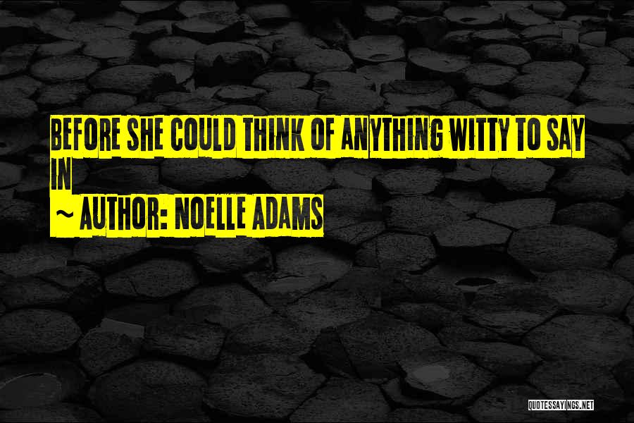 Noelle Adams Quotes: Before She Could Think Of Anything Witty To Say In