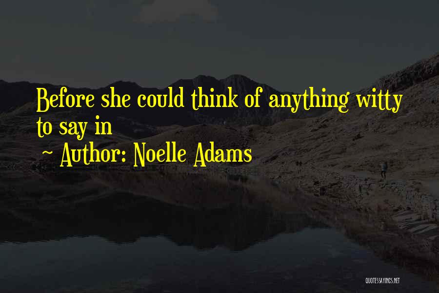 Noelle Adams Quotes: Before She Could Think Of Anything Witty To Say In