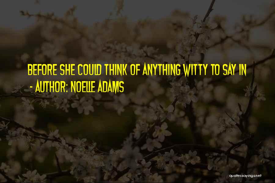 Noelle Adams Quotes: Before She Could Think Of Anything Witty To Say In