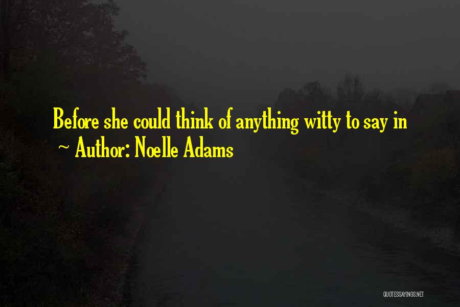 Noelle Adams Quotes: Before She Could Think Of Anything Witty To Say In