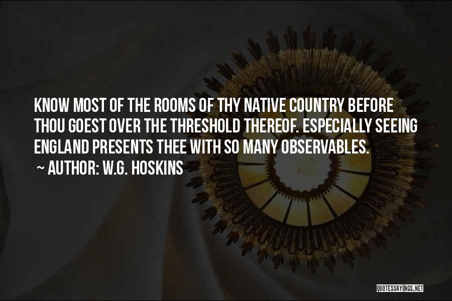 W.G. Hoskins Quotes: Know Most Of The Rooms Of Thy Native Country Before Thou Goest Over The Threshold Thereof. Especially Seeing England Presents