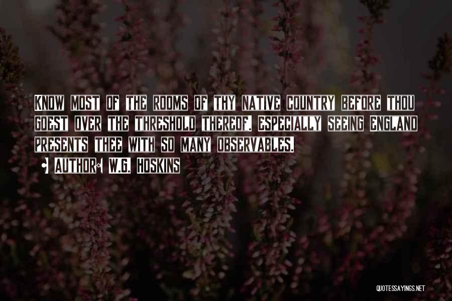 W.G. Hoskins Quotes: Know Most Of The Rooms Of Thy Native Country Before Thou Goest Over The Threshold Thereof. Especially Seeing England Presents