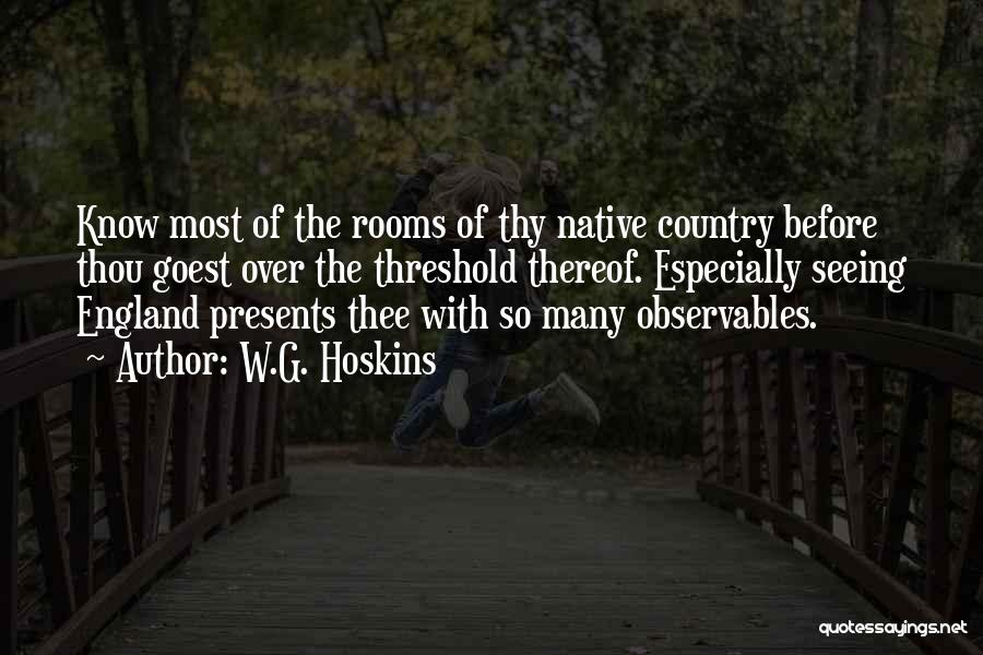 W.G. Hoskins Quotes: Know Most Of The Rooms Of Thy Native Country Before Thou Goest Over The Threshold Thereof. Especially Seeing England Presents