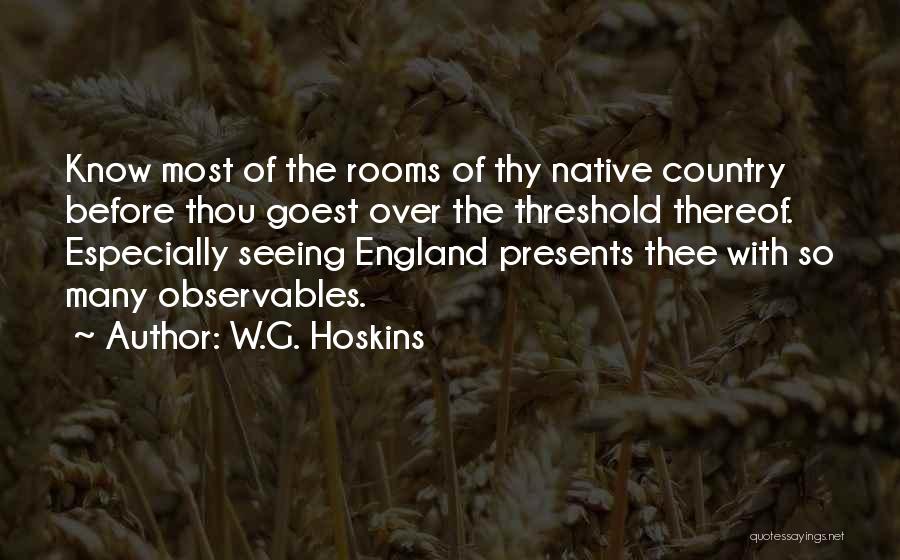 W.G. Hoskins Quotes: Know Most Of The Rooms Of Thy Native Country Before Thou Goest Over The Threshold Thereof. Especially Seeing England Presents