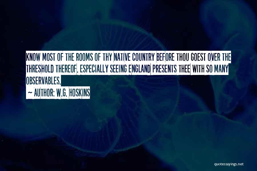 W.G. Hoskins Quotes: Know Most Of The Rooms Of Thy Native Country Before Thou Goest Over The Threshold Thereof. Especially Seeing England Presents