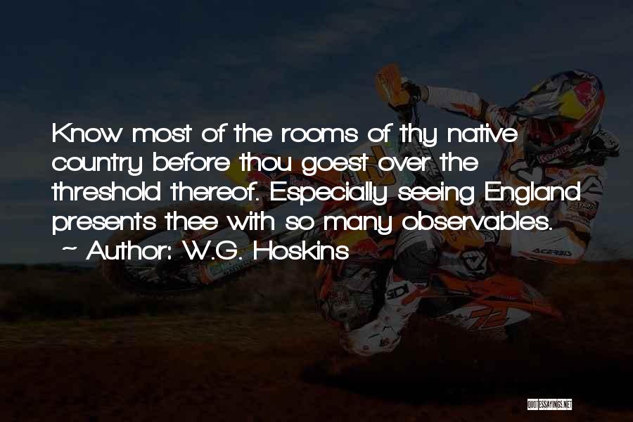 W.G. Hoskins Quotes: Know Most Of The Rooms Of Thy Native Country Before Thou Goest Over The Threshold Thereof. Especially Seeing England Presents