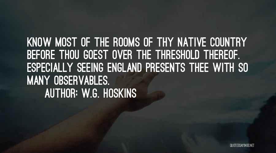 W.G. Hoskins Quotes: Know Most Of The Rooms Of Thy Native Country Before Thou Goest Over The Threshold Thereof. Especially Seeing England Presents