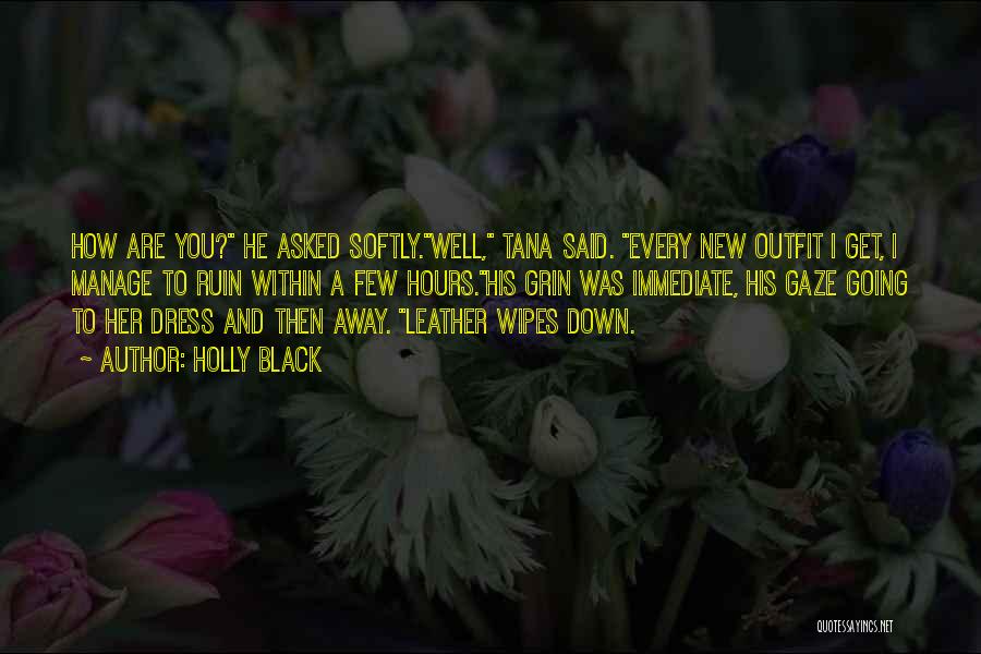 Holly Black Quotes: How Are You? He Asked Softly.well, Tana Said. Every New Outfit I Get, I Manage To Ruin Within A Few