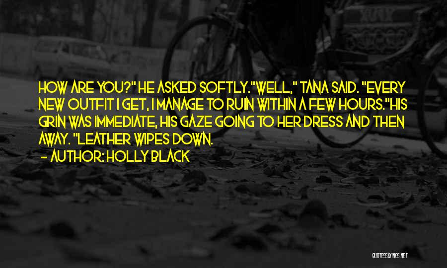Holly Black Quotes: How Are You? He Asked Softly.well, Tana Said. Every New Outfit I Get, I Manage To Ruin Within A Few