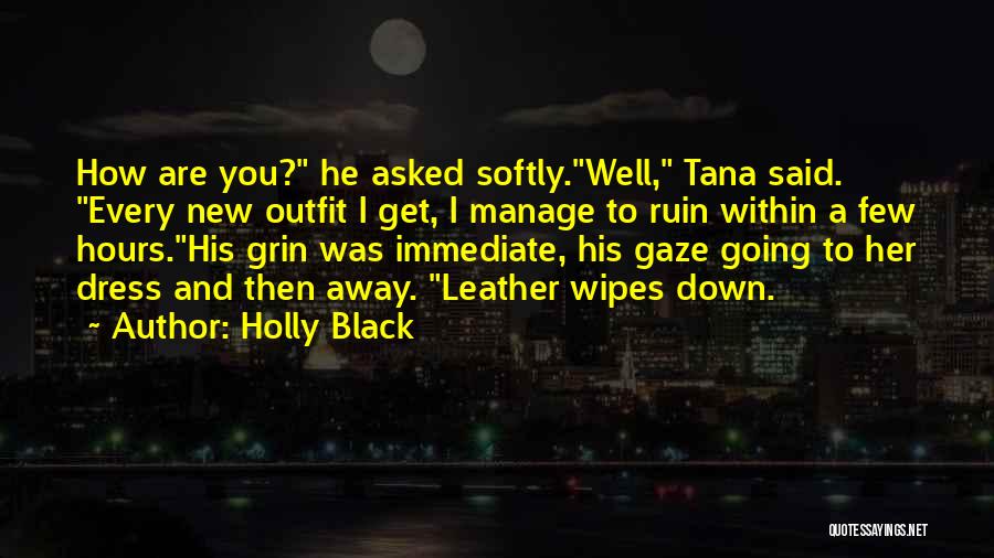 Holly Black Quotes: How Are You? He Asked Softly.well, Tana Said. Every New Outfit I Get, I Manage To Ruin Within A Few