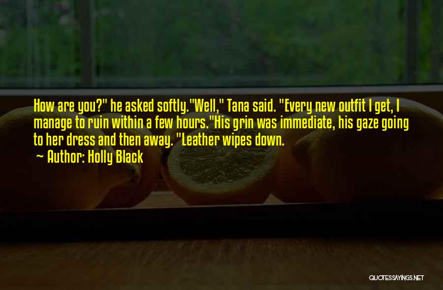 Holly Black Quotes: How Are You? He Asked Softly.well, Tana Said. Every New Outfit I Get, I Manage To Ruin Within A Few