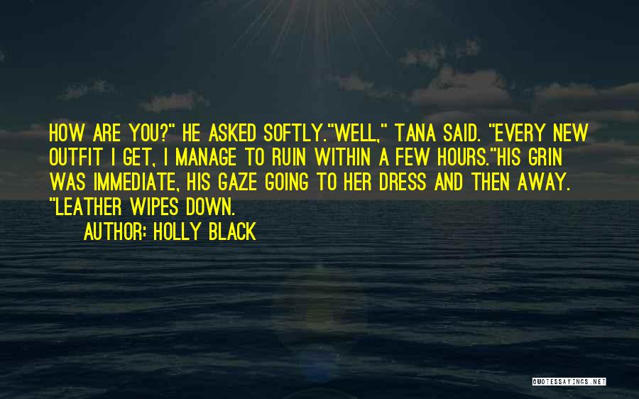 Holly Black Quotes: How Are You? He Asked Softly.well, Tana Said. Every New Outfit I Get, I Manage To Ruin Within A Few